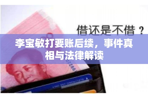 李宝敏打要账后续，事件真相与法律解读