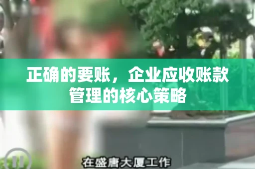 正确的要账，企业应收账款管理的核心策略