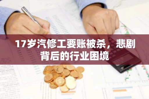 17岁汽修工要账被杀，悲剧背后的行业困境