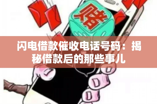 闪电借款催收电话号码：揭秘借款后的那些事儿