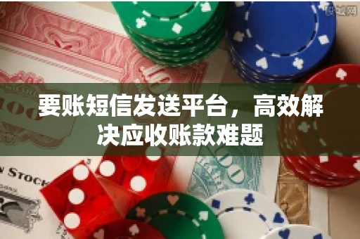 要账短信发送平台，高效解决应收账款难题
