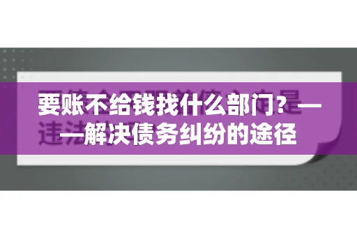 要账不给钱找什么部门？——解决债务纠纷的途径