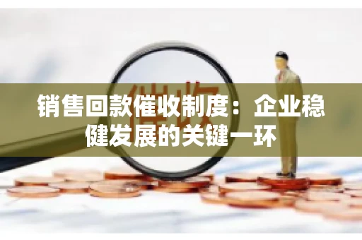 销售回款催收制度：企业稳健发展的关键一环