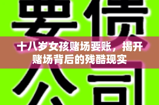十八岁女孩赌场要账，揭开赌场背后的残酷现实