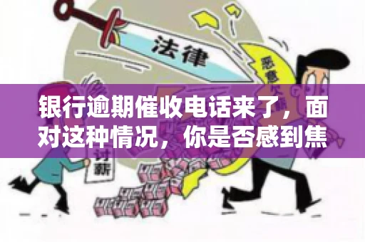 银行逾期催收电话来了，面对这种情况，你是否感到焦虑和无助？别担心，今天我们就来聊聊这个话题，帮你了解银行逾期催收的相关知识，教你如何应对。