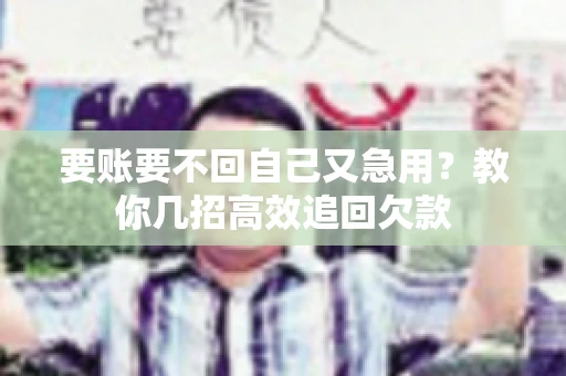 要账要不回自己又急用？教你几招高效追回欠款