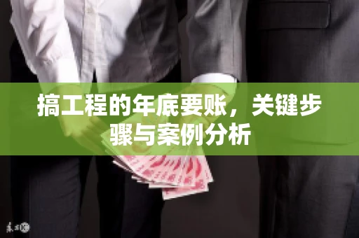 搞工程的年底要账，关键步骤与案例分析