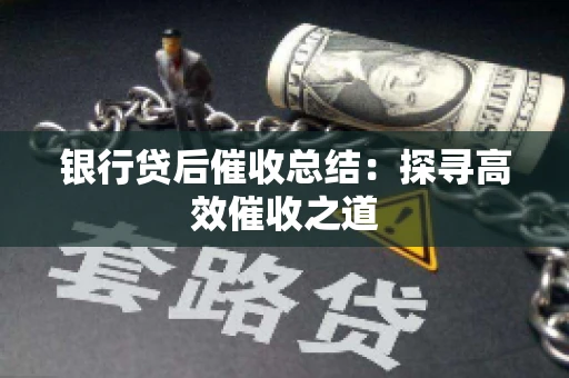 银行贷后催收总结：探寻高效催收之道