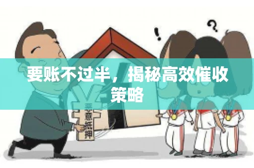 要账不过半,揭秘高效催收策略 要账不过半,揭秘高效催收策略
