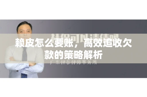 赖皮怎么要账，高效追收欠款的策略解析