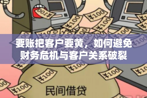要账把客户要黄,如何避免财务危机与客户关系破裂 要账把客户要黄,如何避免财务危机与客户关系破裂