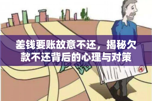 差钱要账故意不还,揭秘欠款不还背后的心理与对策 差钱要账故意不还,揭秘欠款不还背后的心理与对策