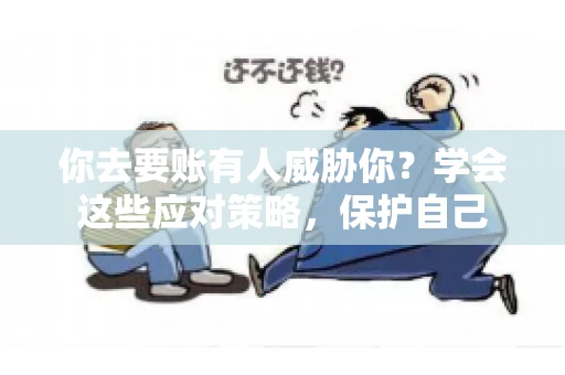 你去要账有人威胁你？学会这些应对策略，保护自己