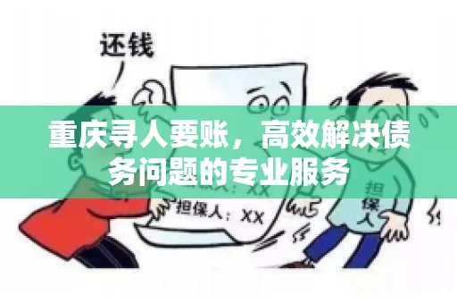 重庆寻人要账，高效解决债务问题的专业服务