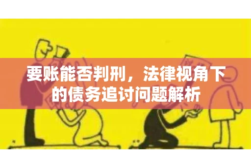 要账能否判刑，法律视角下的债务追讨问题解析