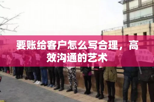 要账给客户怎么写合理，高效沟通的艺术