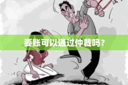要账可以通过仲裁吗？