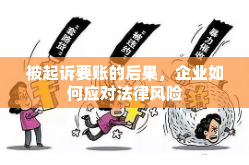 被起诉要账的后果，企业如何应对法律风险