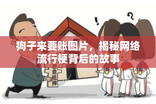 狗子来要账图片，揭秘网络流行梗背后的故事