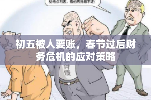 初五被人要账，春节过后财务危机的应对策略