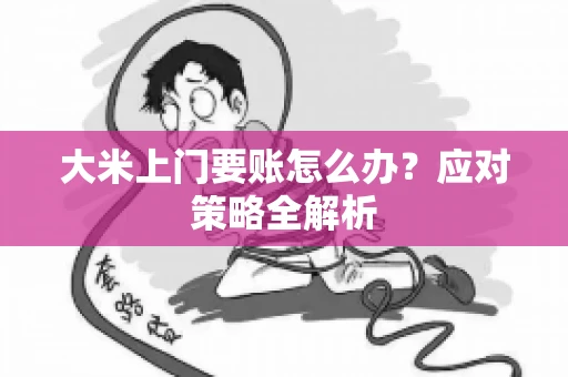 大米上门要账怎么办？应对策略全解析