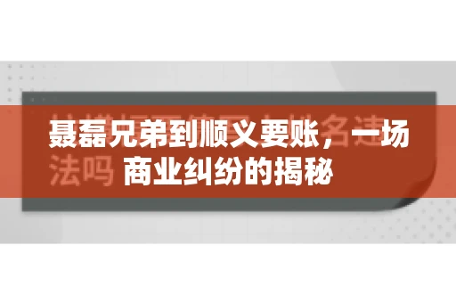 聂磊兄弟到顺义要账，一场商业纠纷的揭秘