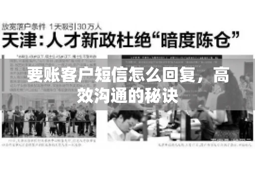 要账客户短信怎么回复,高效沟通的秘诀 要账客户短信怎么回复,高效沟通的秘诀