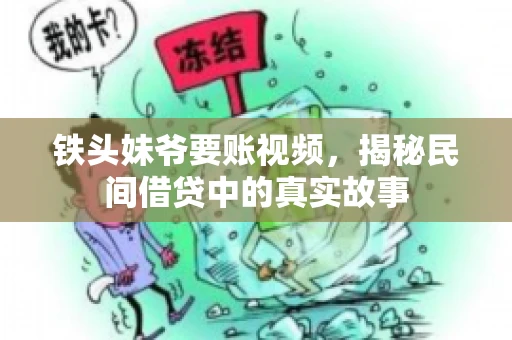 铁头妹爷要账视频,揭秘民间借贷中的真实故事 铁头妹爷要账视频,揭秘民间借贷中的真实故事