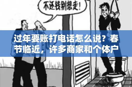 过年要账打电话怎么说？春节临近，许多商家和个体户开始忙碌地整理账目，准备向客户要账。打电话要账是常见的一种方式，但如何开口，如何措辞，往往让人头疼。本文将为您提供一些建议，帮助您在春节期间顺利要账