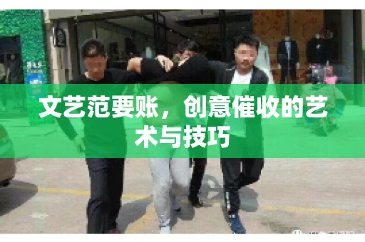 文艺范要账，创意催收的艺术与技巧