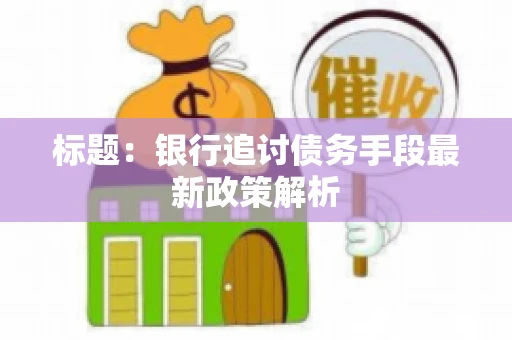 标题：银行追讨债务手段最新政策解析