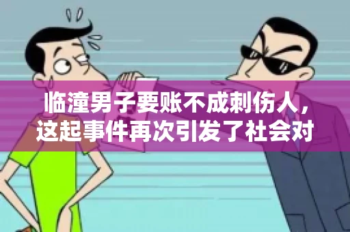 临潼男子要账不成刺伤人，这起事件再次引发了社会对讨债行为的关注。在这个故事中，我们不仅要了解事件的经过，还要思考如何避免类似悲剧的发生。