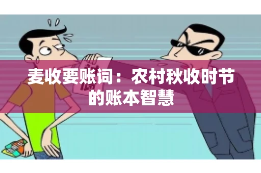 麦收要账词：农村秋收时节的账本智慧