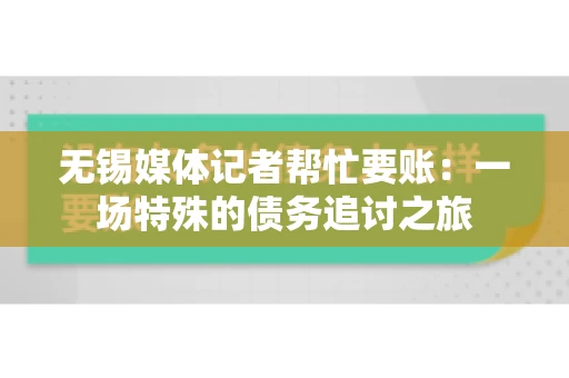 无锡媒体记者帮忙要账：一场特殊的债务追讨之旅