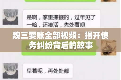 魏三要账全部视频:揭开债务纠纷背后的故事 魏三要账全部视频:揭开债务纠纷背后的故事