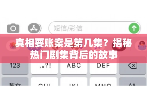 真相要账案是第几集?揭秘热门剧集背后的故事 真相要账案是第几集?揭秘热门剧集背后的故事