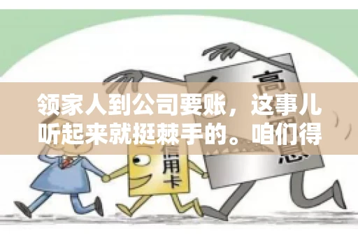 领家人到公司要账，这事儿听起来就挺棘手的。咱们得聊聊这其中的门道，毕竟，这涉及到家庭、法律和人情世故。话说回来，谁家没个难处呢？今天，咱们就聊聊这个话题，希望能给那些正为此头疼的朋友们提供点帮助。