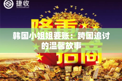 韩国小姐姐要账：跨国追讨的温馨故事