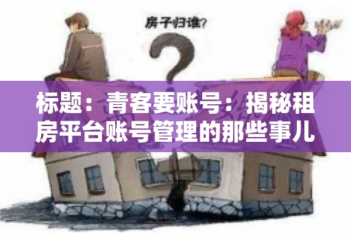 标题：青客要账号：揭秘租房平台账号管理的那些事儿