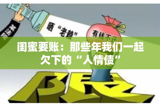 闺蜜要账:那些年我们一起欠下的“人情债” 闺蜜要账:那些年我们一起欠下的“人情债”