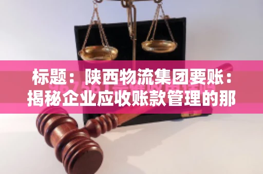 标题：陕西物流集团要账：揭秘企业应收账款管理的那些事儿
