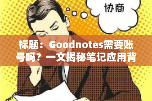 标题:Goodnotes需要账号吗?一文揭秘笔记应用背后的真相 标题:Goodnotes需要账号吗?一文揭秘笔记应用背后的真相