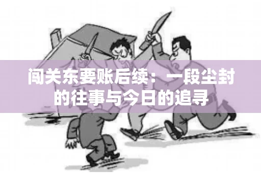 闯关东要账后续：一段尘封的往事与今日的追寻