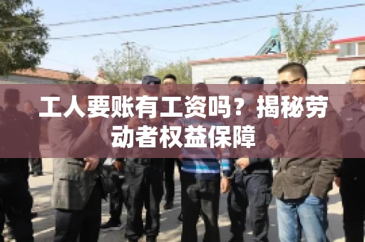 工人要账有工资吗？揭秘劳动者权益保障