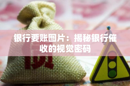 银行要账图片：揭秘银行催收的视觉密码