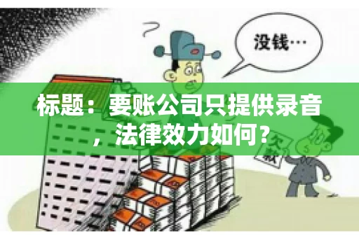 标题:要账公司只提供录音,法律效力如何? 标题:要账公司只提供录音,法律效力如何?