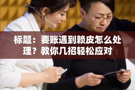 标题：要账遇到赖皮怎么处理？教你几招轻松应对