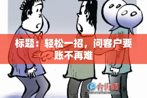 标题：轻松一招，问客户要账不再难