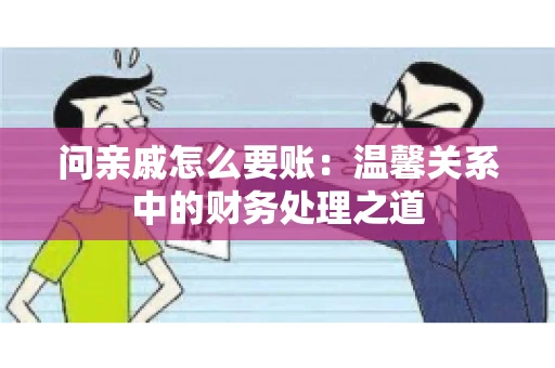 问亲戚怎么要账：温馨关系中的财务处理之道