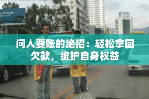 问人要账的绝招：轻松拿回欠款，维护自身权益